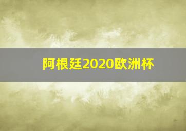 阿根廷2020欧洲杯