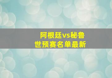 阿根廷vs秘鲁世预赛名单最新