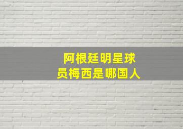 阿根廷明星球员梅西是哪国人