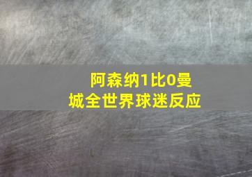 阿森纳1比0曼城全世界球迷反应