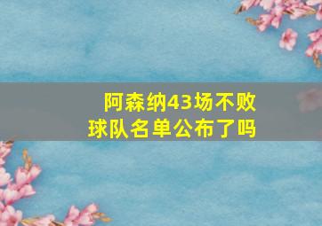 阿森纳43场不败球队名单公布了吗