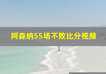 阿森纳55场不败比分视频