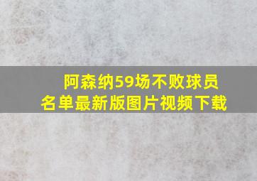 阿森纳59场不败球员名单最新版图片视频下载