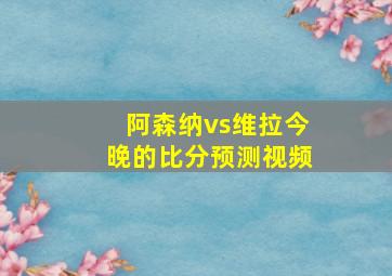 阿森纳vs维拉今晚的比分预测视频