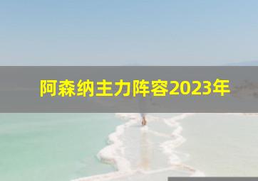 阿森纳主力阵容2023年