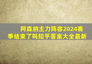 阿森纳主力阵容2024赛季结束了吗知乎答案大全最新