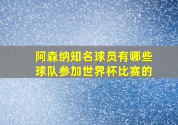 阿森纳知名球员有哪些球队参加世界杯比赛的