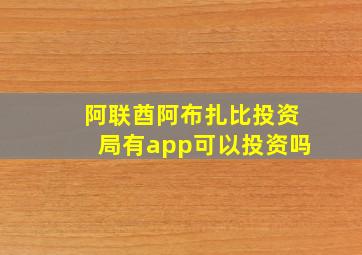 阿联酋阿布扎比投资局有app可以投资吗