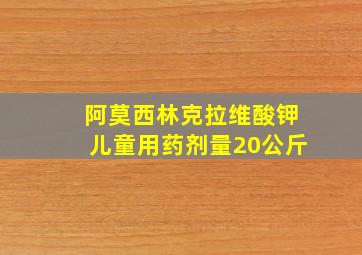 阿莫西林克拉维酸钾儿童用药剂量20公斤