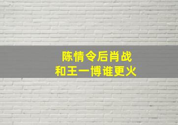 陈情令后肖战和王一博谁更火