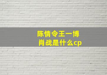 陈情令王一博肖战是什么cp