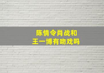 陈情令肖战和王一博有吻戏吗