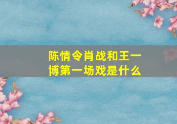 陈情令肖战和王一博第一场戏是什么