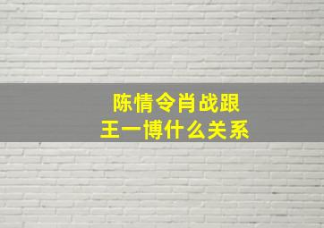 陈情令肖战跟王一博什么关系