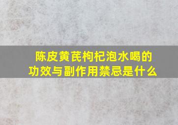 陈皮黄芪枸杞泡水喝的功效与副作用禁忌是什么