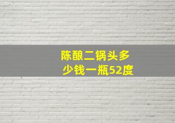 陈酿二锅头多少钱一瓶52度