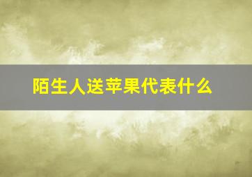 陌生人送苹果代表什么