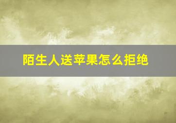 陌生人送苹果怎么拒绝