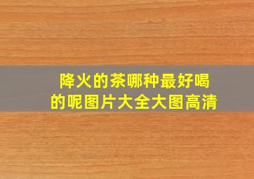 降火的茶哪种最好喝的呢图片大全大图高清