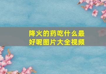 降火的药吃什么最好呢图片大全视频