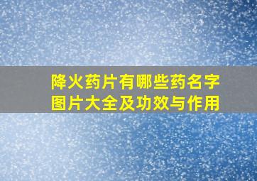 降火药片有哪些药名字图片大全及功效与作用