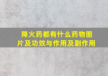 降火药都有什么药物图片及功效与作用及副作用