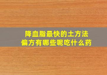 降血脂最快的土方法偏方有哪些呢吃什么药