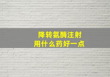 降转氨酶注射用什么药好一点