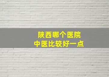 陕西哪个医院中医比较好一点