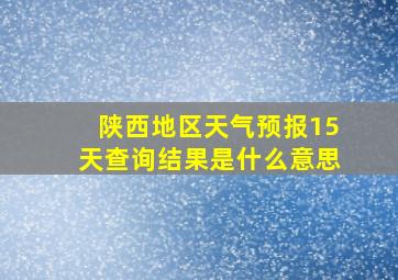 陕西地区天气预报15天查询结果是什么意思