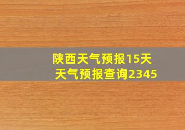 陕西天气预报15天天气预报查询2345