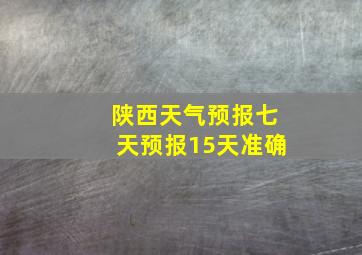 陕西天气预报七天预报15天准确