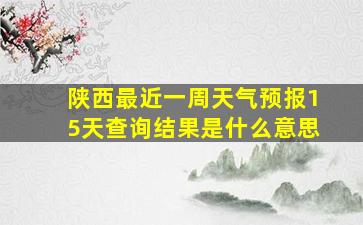 陕西最近一周天气预报15天查询结果是什么意思