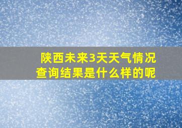 陕西未来3天天气情况查询结果是什么样的呢