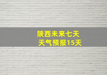 陕西未来七天天气预报15天