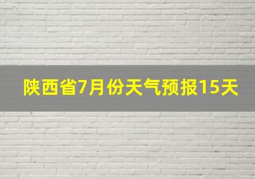 陕西省7月份天气预报15天