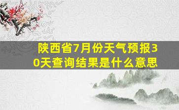 陕西省7月份天气预报30天查询结果是什么意思