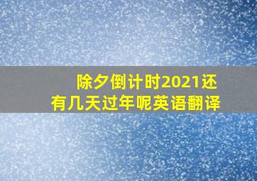 除夕倒计时2021还有几天过年呢英语翻译