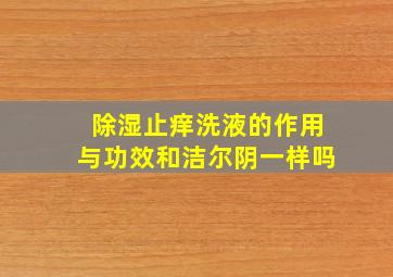 除湿止痒洗液的作用与功效和洁尔阴一样吗