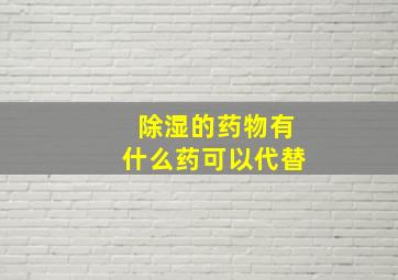 除湿的药物有什么药可以代替