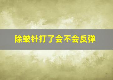 除皱针打了会不会反弹