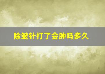 除皱针打了会肿吗多久