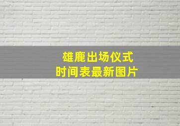 雄鹿出场仪式时间表最新图片