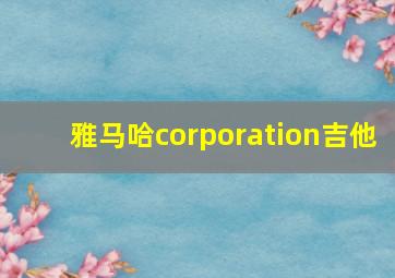 雅马哈corporation吉他