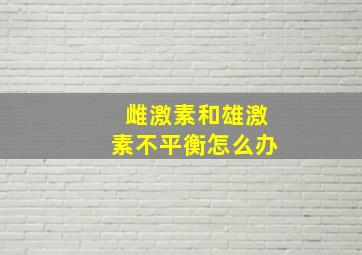 雌激素和雄激素不平衡怎么办