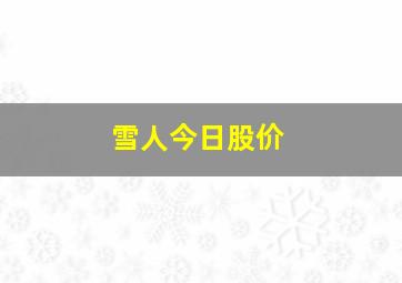 雪人今日股价