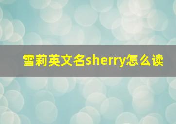 雪莉英文名sherry怎么读