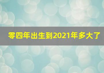 零四年出生到2021年多大了