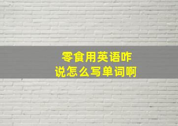 零食用英语咋说怎么写单词啊