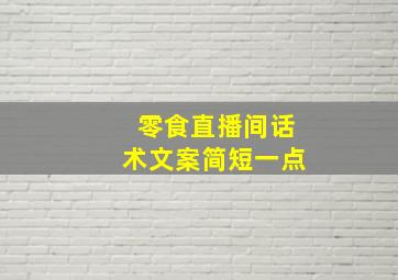 零食直播间话术文案简短一点